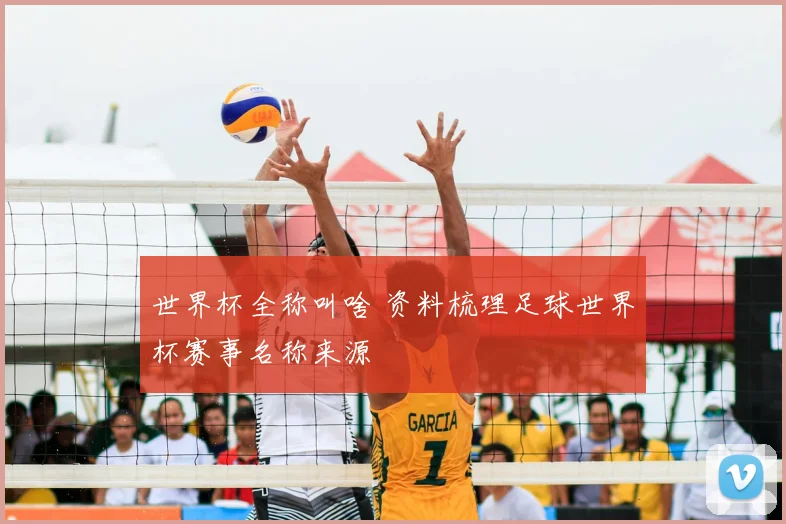 世界杯全称叫啥 资料梳理足球世界杯赛事名称来源