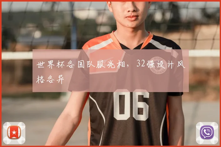 世界杯各国队服亮相,32强设计风格各异