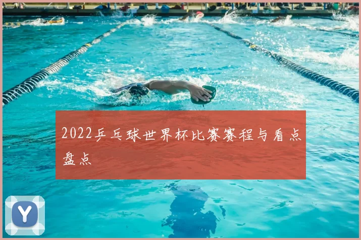 2022乒乓球世界杯比赛赛程与看点盘点